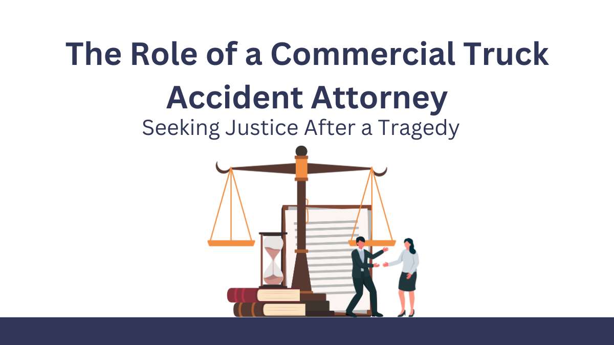The Role of a Commercial Truck Accident Attorney Seeking Justice After a Tragedy