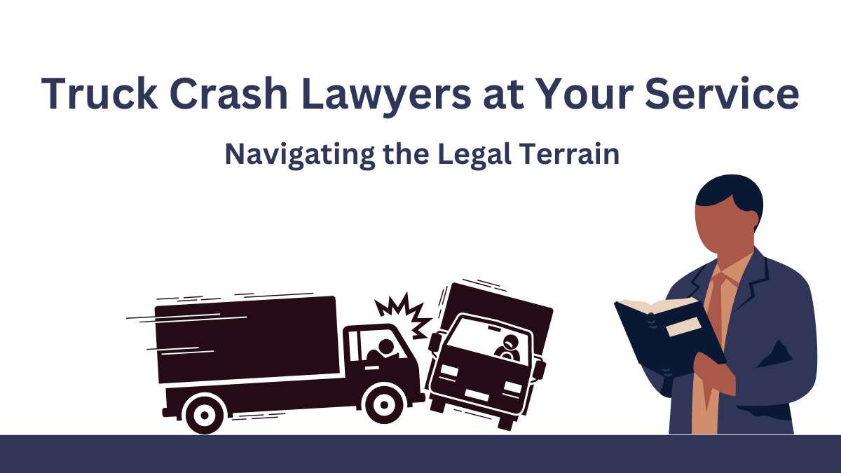 Truck Crash Lawyers at Your Service Navigating the Legal Terrain